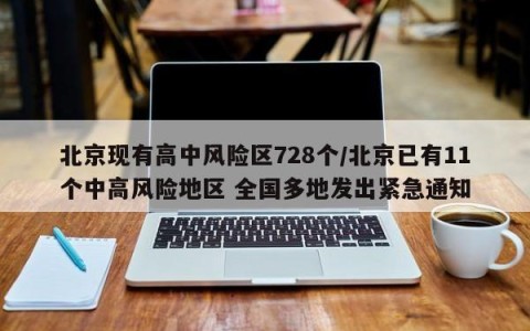 北京现有高中风险区728个/北京已有11个中高风险地区 全国多地发出紧急通知